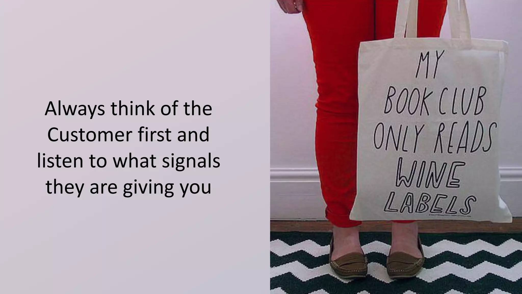 Always think of the
Customer first and
listen to what signals
they are giving you
 