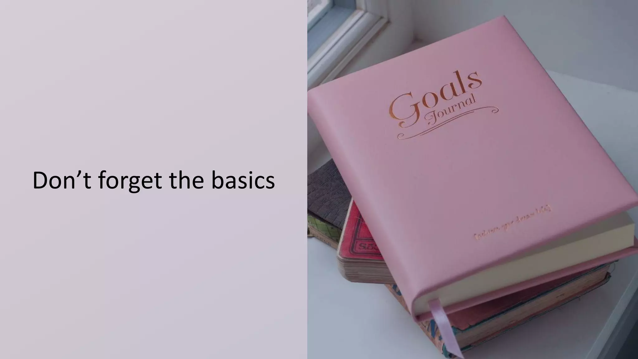 Don’t forget the basics
 