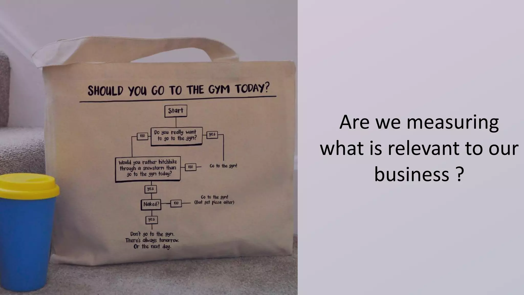 Are we measuring
what is relevant to our
business ?
 