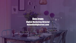 Ben Irons
Digital Marketing Director
Notonthehighstreet.com
 