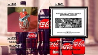 In 1985: In 2001:
In 1990s:
• Company Entered in east Germany and India.
• In 2000s:
• Company Faced allegation of illegal soil and water pollution.
 
