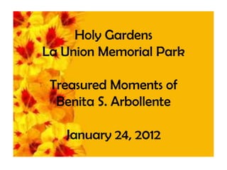 Holy Gardens
La Union Memorial Park

 Treasured Moments of
  Benita S. Arbollente

   January 24, 2012
 