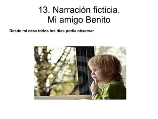 13. Narración ficticia. Mi amigo Benito Desde mi casa todos los días podía observar