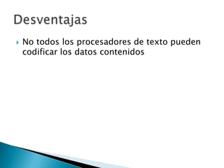    No todos los procesadores de texto pueden
    codificar los datos contenidos
 