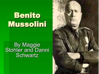 Benito Mussolini By Maggie Stohler and Danni Schwartz 