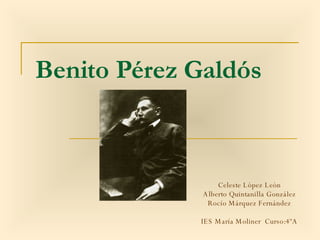 Benito Pérez Galdós Celeste López León Alberto Quintanilla González Rocío Márquez Fernández IES María Moliner  Curso:4ºA 