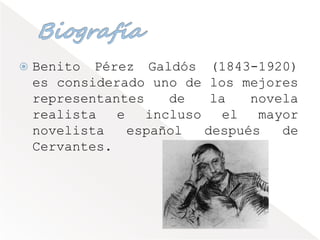  Benito Pérez Galdós (1843-1920)
es considerado uno de los mejores
representantes de la novela
realista e incluso el mayor
novelista español después de
Cervantes.
 