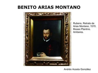 BENITO ARIAS MONTANO
Andrés Acosta González
Rubens. Retrato de
Arias Montano. 1570.
Museo Plantino.
Amberes.
 