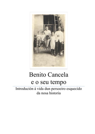 Benito Cancela
e o seu tempo
Introdución á vida dun persoeiro esquecido
da nosa historia
 