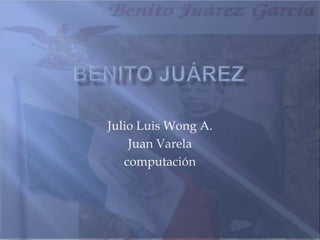 Benito Juárez Julio Luis Wong A. Juan Varela computación 