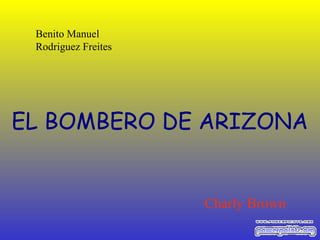 Benito Manuel
Rodriguez Freites

EL BOMBERO DE ARIZONA

Charly Brown

 