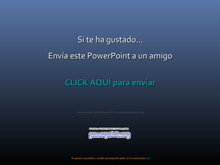 Si te ha gustado…
Envía este PowerPoint a un amigo
CLICK AQUÍ para enviar
Muchas más Presentaciones PPS en www.powerpoints.org

Si quieres suscribirte y recibir powerpoints gratis en tu email pulsa aquí

 