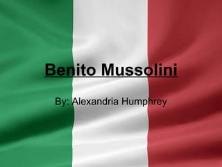 Benito Mussolini By: Alexandria Humphrey 
