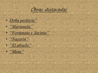Obras destacadasDoña perfecta”“Marianela”“Fortunata y Jacinta”“Nazarín”“El abuelo”“Miau”