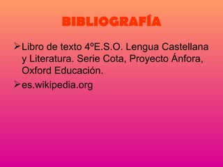 BIBLIOGRAFÍA Libro de texto 4ºE.S.O. Lengua Castellana y Literatura. Serie Cota, Proyecto Ánfora, Oxford Educación. es.wikipedia.org 