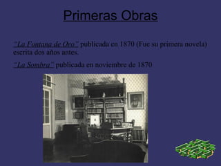 Primeras Obras
“La Fontana de Oro” publicada en 1870 (Fue su primera novela)
escrita dos años antes.
“La Sombra” publicada en noviembre de 1870
 