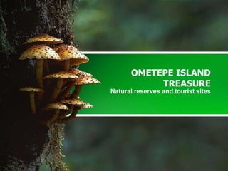OMETEPE ISLAND
TREASURE
Natural reserves and tourist sites
 