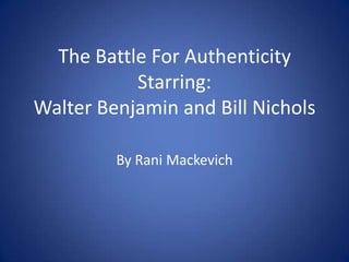 The Battle For Authenticity Starring: Walter Benjamin and Bill Nichols By Rani Mackevich 