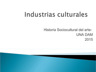 Historia Sociocultural del arte-
UNA DAM
2015
 