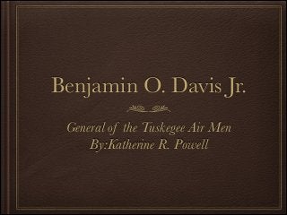 Benjamin O. Davis Jr.
General of the Tuskegee Air Men
By:Katherine R. Powell

 