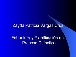 Zayda Patricia Vargas Cruz Estructura y Planificación del Proceso Didáctico  