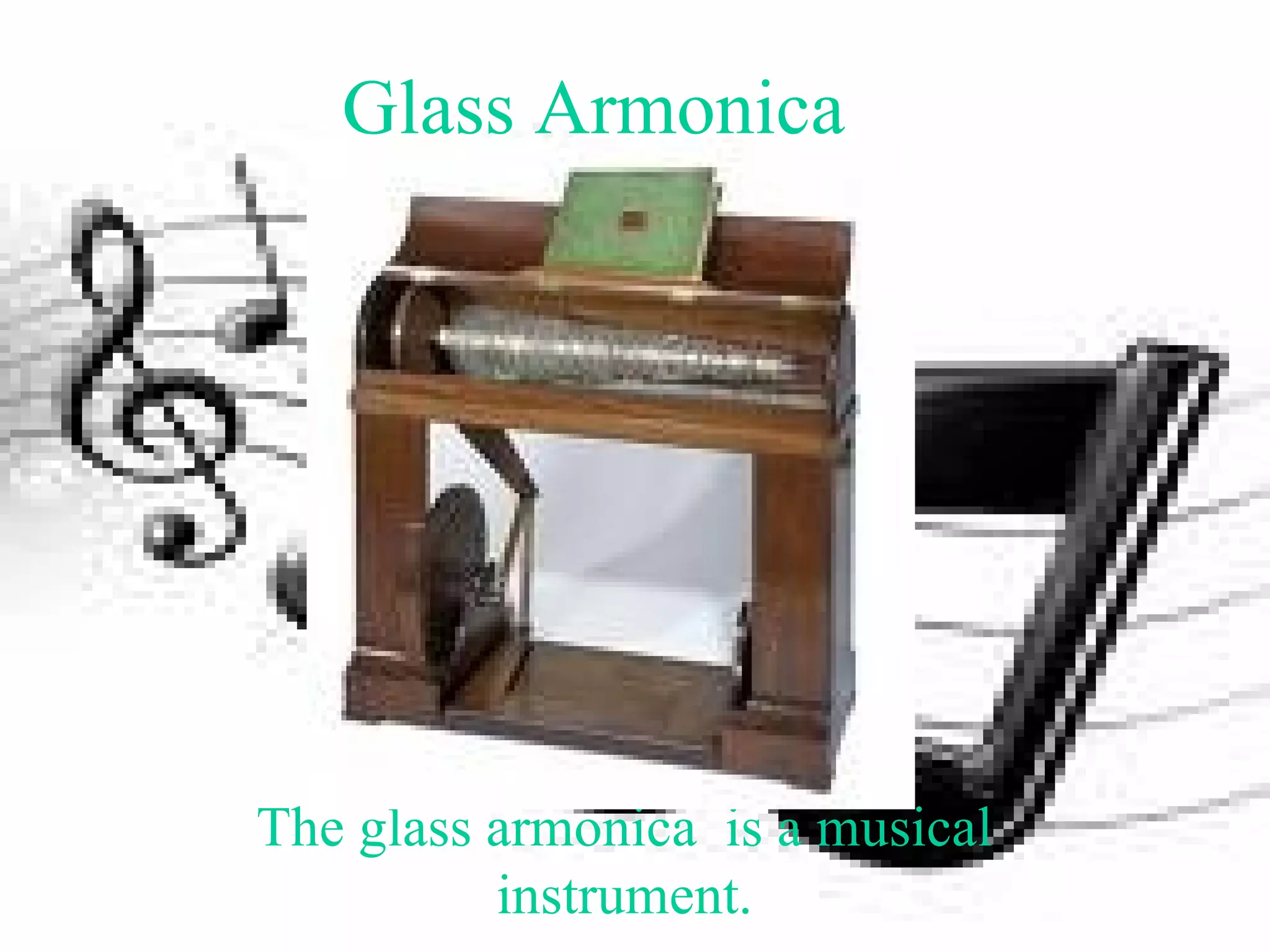 Glass Armonica The glass armonica is a musical instrument.