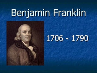 Benjamin Franklin 1706 - 1790 