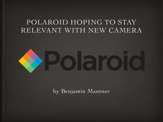 POLAROID HOPING TO STAY 
RELEVANT WITH NEW CAMERA 
by Benjamin Mautner 
 