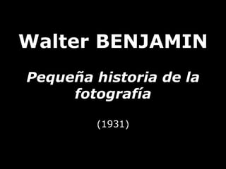 Walter BENJAMIN
Pequeña historia de la
fotografía
(1931)
 
