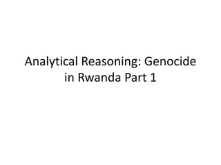 Analytical Reasoning: Genocide
in Rwanda Part 1
 