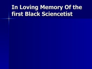 In Loving Memory Of the first Black Sciencetist 