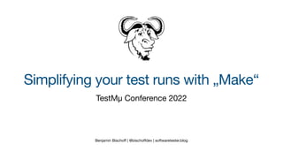 Benjamin Bischo
ff
| @bischo
ff
dev | softwaretester.blog
Simplifying your test runs with „Make“
TestMμ Conference 2022
 