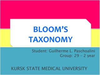 BLOOM’S
TAXONOMY
Student: Guilherme L. Paschoalini
Group: 29 – 2 year
KURSK STATE MEDICAL UNIVERSITY
 
