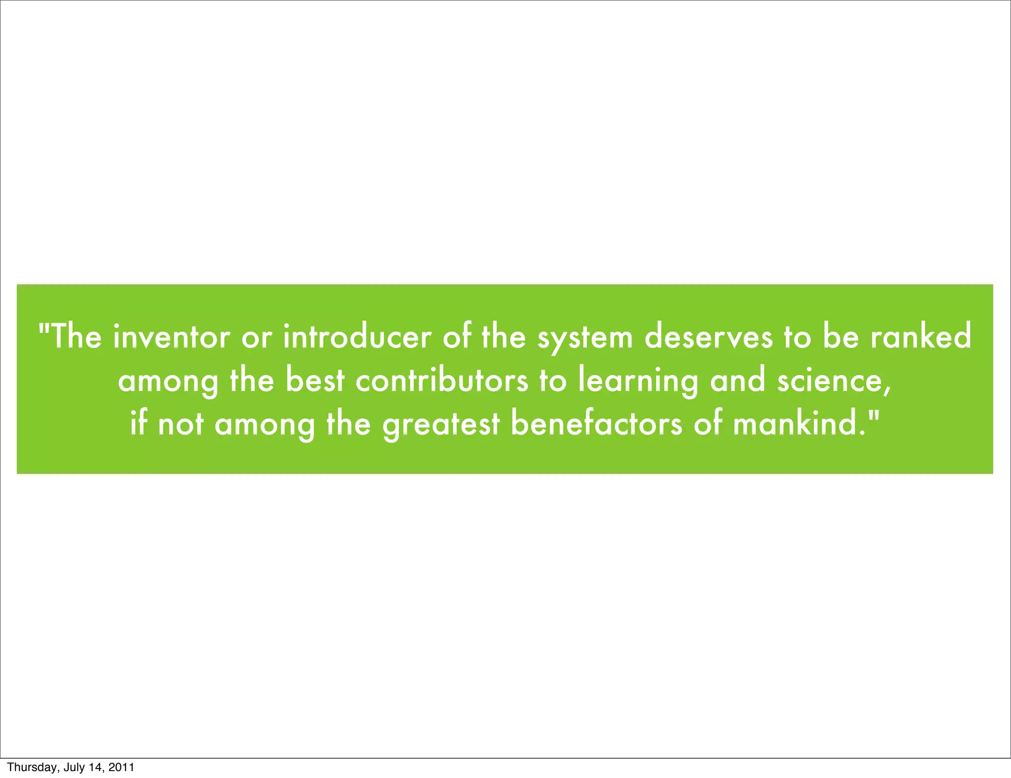 "The inventor or introducer of the system deserves to be ranked
           among the best contributors to learning and science,
            if not among the greatest benefactors of mankind."




Thursday, July 14, 2011
 