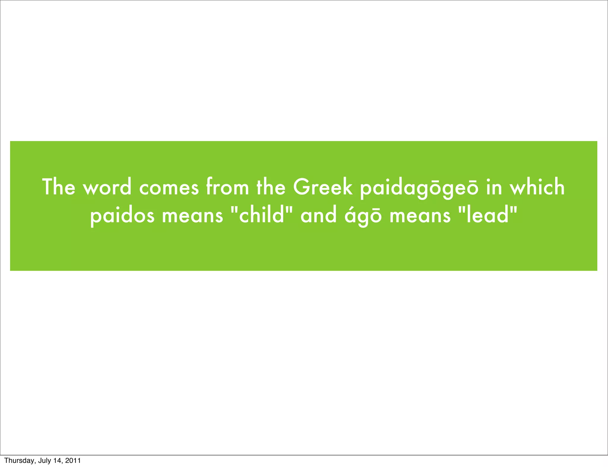 The word comes from the Greek paidagōgeō in which
               paidos means "child" and ágō means "lead"




Thursday, July 14, 2011
 
