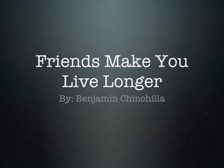 Friends Make You
   Live Longer
  By: Benjamin Chinchilla
 