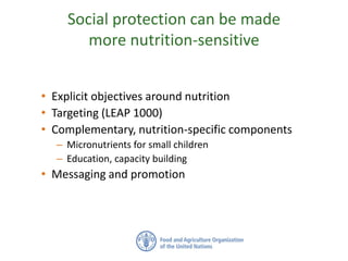 Social protection can be made
more nutrition-sensitive
• Explicit objectives around nutrition
• Targeting (LEAP 1000)
• Co...