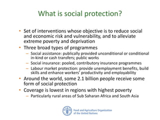 What is social protection?
• Set of interventions whose objective is to reduce social
and economic risk and vulnerability,...