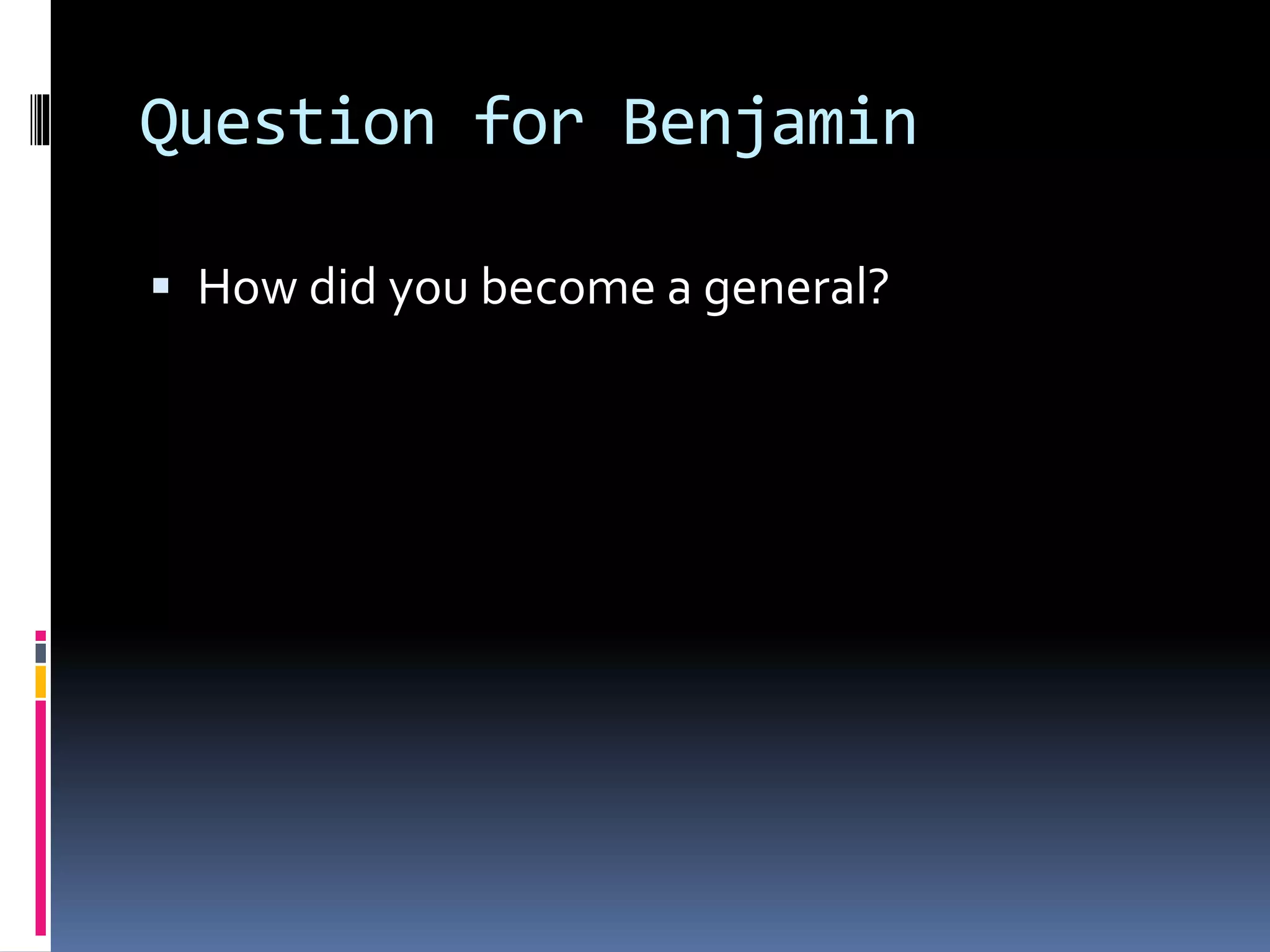 Question for Benjamin
How did you become a general?