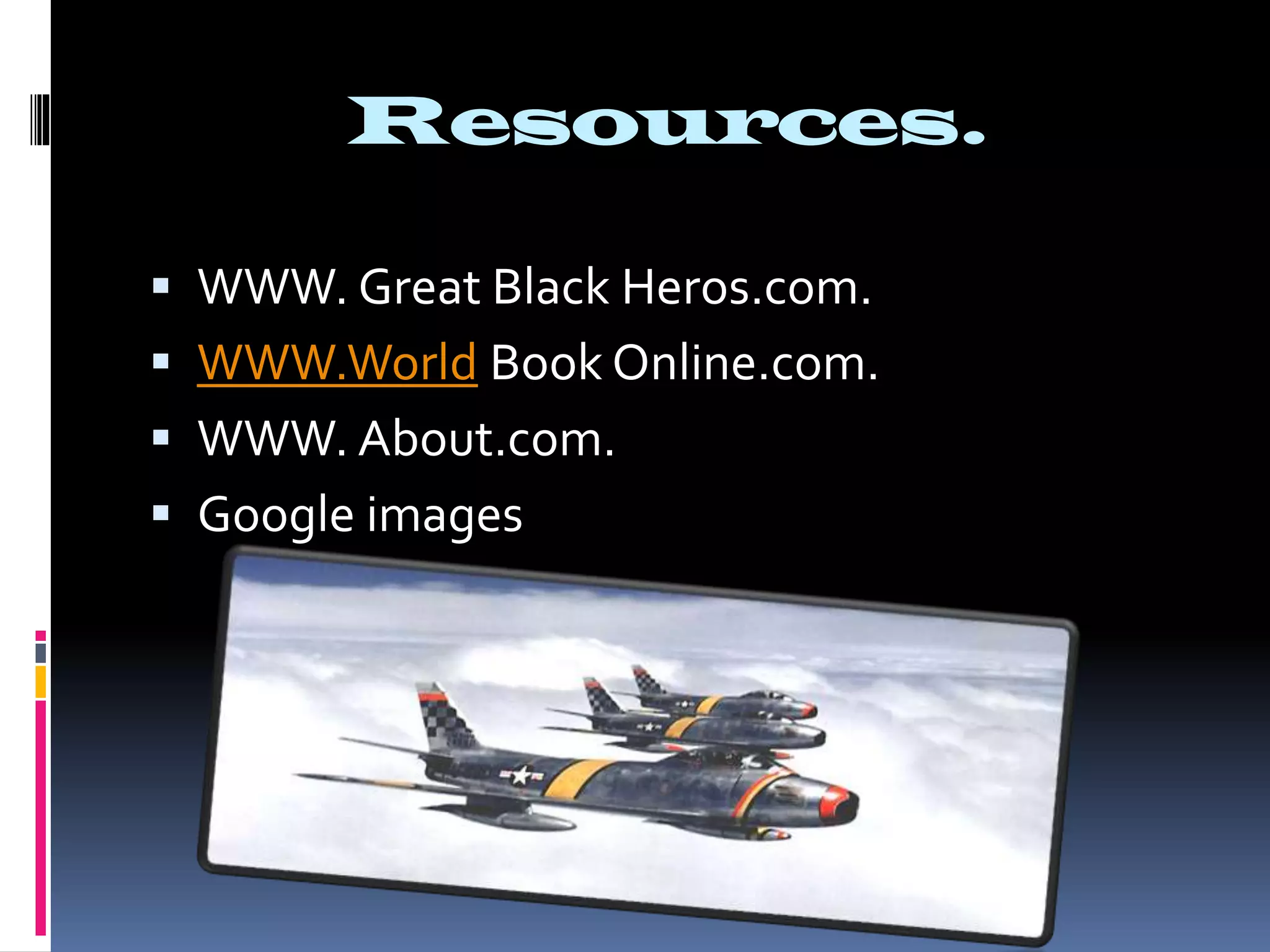 Resources.
WWW. Great Black Heros.com.
WWW.World Book Online.com.
WWW. About.com.
Google images