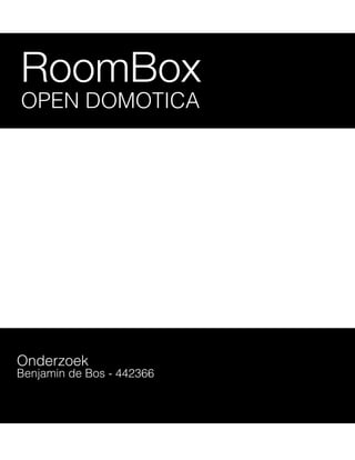RoomBox
OPEN DOMOTICA




Onderzoek
Benjamin de Bos - 442366
 