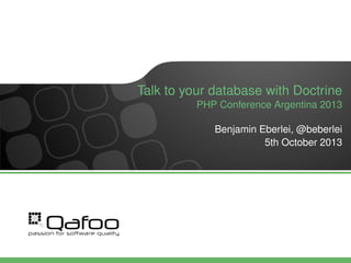 Talk to your database with Doctrine
PHP Conference Argentina 2013
Benjamin Eberlei, @beberlei
5th October 2013

 