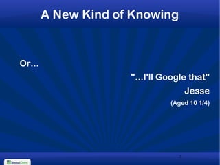 7
A New Kind of Knowing
Or...
"...I'll Google that"
Jesse
(Aged 10 1/4)
 