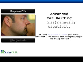 Advanced Cat Herding (mis)managing creativity or “why  Milestone Planner  got built” and what I've learnt from managing people and being managed Benjamin Ellis @benjaminellis 