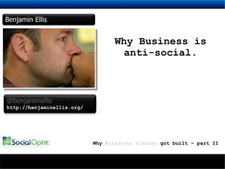 Why Business is anti-social. Why  Milestone Planner  got built – part II Benjamin Ellis @benjaminellis http://benjaminellis.org/ 