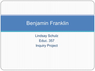 Lindsay Schulz Educ. 357 Inquiry Project Benjamin Franklin 