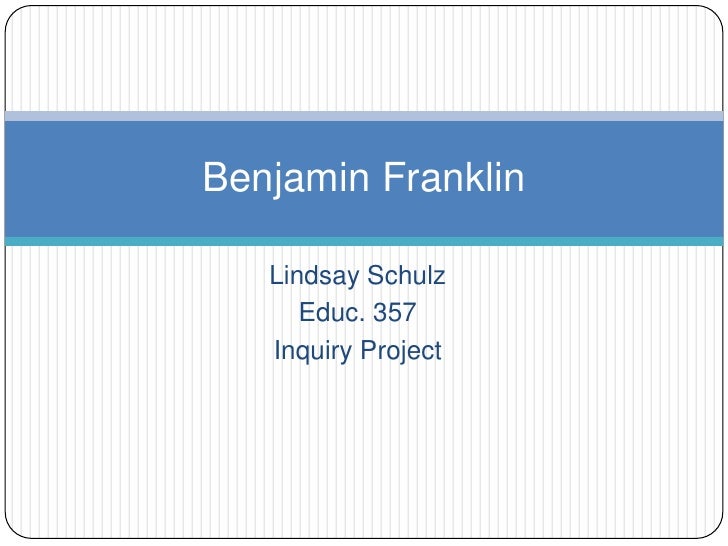 Lindsay Schulz<br />Educ. 357<br />Inquiry Project<br />Benjamin Franklin<br />