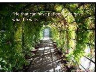 “He that can have patience can have
what he wills.”
- Benjamin Franklin
 