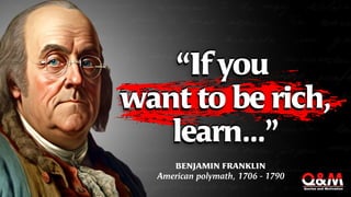 “If you
want to be rich,
learn...”
BENJAMIN FRANKLIN
American polymath, 1706 - 1790
 