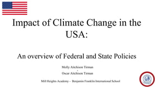 Impact of Climate Change in the
USA:
An overview of Federal and State Policies
Molly Aitchison Tirman
-
Oscar Aitchison Tirman
Mill Heights Academy - Benjamin Franklin International School
 